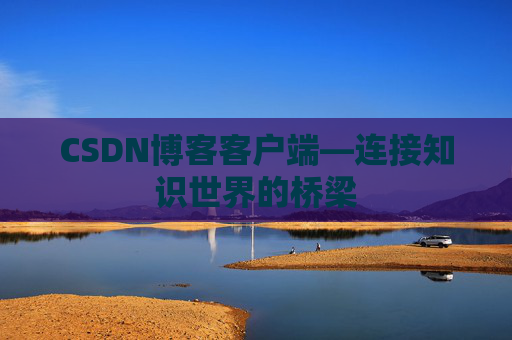 CSDN博客客户端—连接知识世界的桥梁